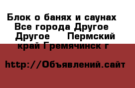 Блок о банях и саунах - Все города Другое » Другое   . Пермский край,Гремячинск г.